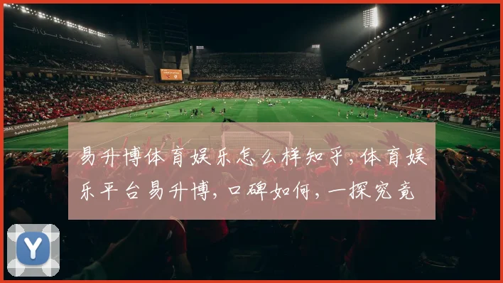 易升博体育娱乐怎么样知乎,体育娱乐平台易升博,口碑如何,一探究竟