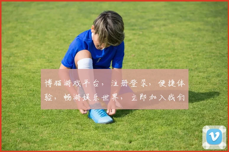 博猫游戏平台，注册登录，便捷体验，畅游娱乐世界，立即加入我们，尽享乐趣