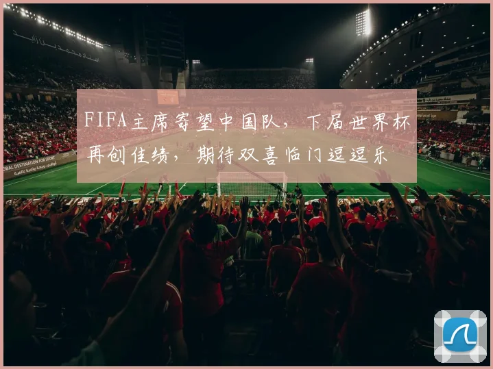 FIFA主席寄望中国队，下届世界杯再创佳绩，期待双喜临门逗逗乐