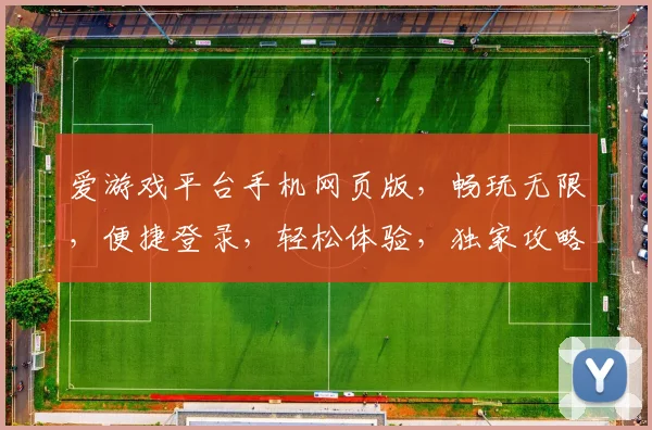 爱游戏平台手机网页版，畅玩无限，便捷登录，轻松体验，独家攻略，一网打尽