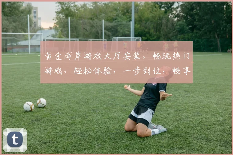 黄金海岸游戏大厅安装，畅玩热门游戏，轻松体验，一步到位，畅享乐趣